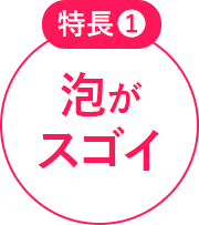 特長1 泡がスゴイ