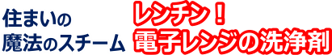 住まいの魔法のスチーム レンチン！電子レンジの洗浄剤