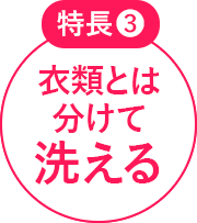 特長3 衣類とは分けて洗える