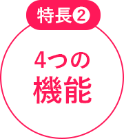 特長2 4つの機能